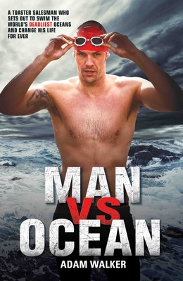 Man Vs Ocean: A Toaster Salesman Who Sets Out to Swim the World’s Deadliest Oceans and Change His Life For Ever Cover Image