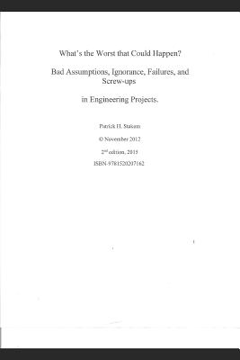 What's the Worst That Could Happen?: Bad Assumptions, Ignorance, Failures, and Screw-Ups in Engineering Projects Cover Image