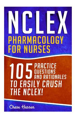 NCLEX: Pharmacology for Nurses: 105 Nursing Practice Questions & Rationales to EASILY Crush the NCLEX! By Chase Hassen Cover Image