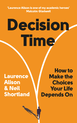 Decision Time: How to Make the Choices Your Life Depends On By Laurence Alison, Neil Shortland Cover Image