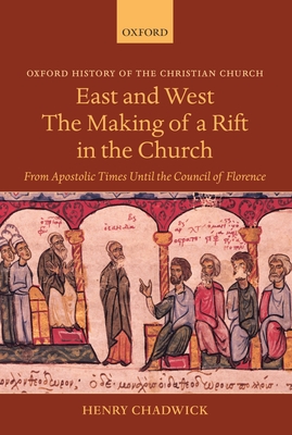 Cover for East and West: The Making of a Rift in the Church: From Apostolic Times Until the Council of Florence (Oxford History of the Christian Church)