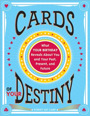 Cards of Your Destiny: What Your Birthday Reveals About You and Your Past, Present, and Future By Robert Camp Cover Image
