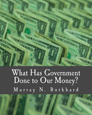 What Has Government Done to Our Money? (Large Print Edition) By Murray N. Rothbard Cover Image