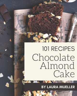 101 Chocolate Almond Cake Recipes: Unlocking Appetizing Recipes in The Best Chocolate Almond Cake Cookbook! Cover Image