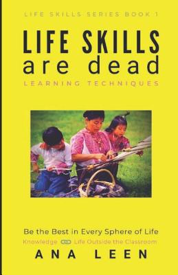 LIFE SKILLS are dead --Learning Techniques: Be the Best in Every Sphere of Life (Knowledge Linkage with Life outside the Classroom) By Albert Bright (Illustrator), Hazlo Emma (Editor), Ana Leen Cover Image