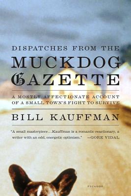 Dispatches from the Muckdog Gazette: A Mostly Affectionate Account of a Small Town's Fight to Survive By Bill Kauffman Cover Image