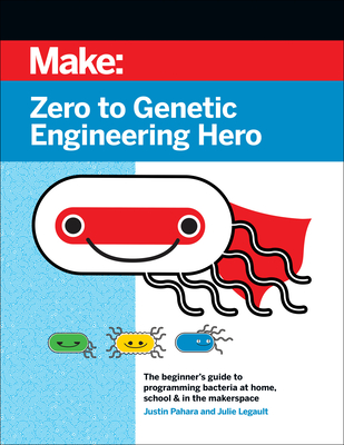 Zero to Genetic Engineering Hero: The Beginner's Guide to Programming Bacteria at Home, School, & in the Makerspace By Justin Pahara, Julie Legault Cover Image