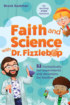 Faith and Science with Dr. Fizzlebop: 52 Fizztastically Fun Experiments and Devotions for Families By Brock Eastman Cover Image