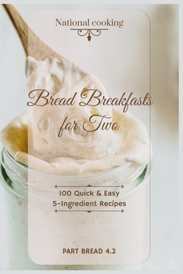 Bread Breakfasts for Two: 100 Quick & Easy 5-Ingredient Recipes (Pt Bread 4.2) Cover Image