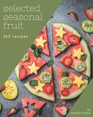 365 Selected Seasonal Fruit Recipes: Unlocking Appetizing Recipes in The Best Seasonal Fruit Cookbook! By Brenda Mullins Cover Image