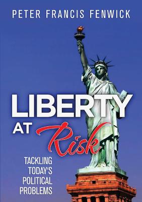 Liberty at Risk: Tackling Today's Political Problems By Peter Francis Fenwick Cover Image