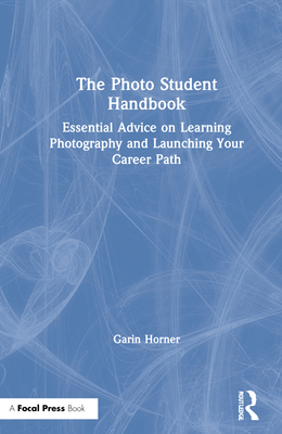 The Photo Student Handbook: Essential Advice on Learning Photography and Launching Your Career Path By Garin Horner Cover Image