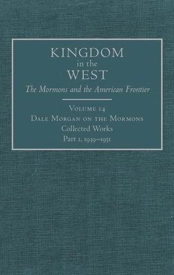 Dale Morgan on the Mormons, 14: Collected Works, Part 1, 1939-1951 (Kingdom in the West: The Mormons and the American Frontier #14) By Dale Morgan, Richard L. Saunders (Editor), Will Bagley (Foreword by) Cover Image