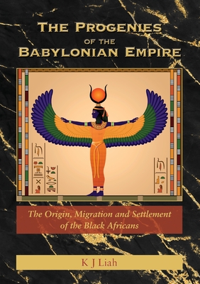 The Progenies of the Babylonian Empire: The Origin, Migration and Settlement of the Black Africans Cover Image