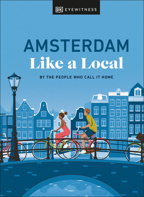 Amsterdam Like a Local: By the People Who Call It Home (Local Travel Guide) Cover Image