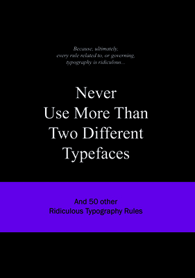 Never Use More Than Two Different Typefaces: And 50 Other Ridiculous Typography Rules (Ridiculous Design Rules)