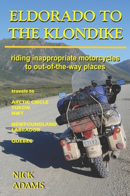 Eldorado to the Klondike: Riding inappropriate motorcycles to out-of-the-way places Cover Image