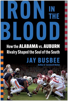 Iron in the Blood: How the Alabama vs. Auburn Rivalry Shaped the Soul of the South  By Jay Busbee Cover Image