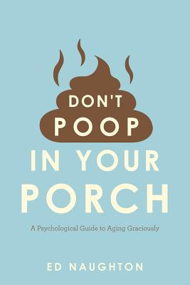 Don't Poop In Your Porch: A Psychological Guide to Aging Graciously By K. Manoo (Editor), Ed Naughton Cover Image