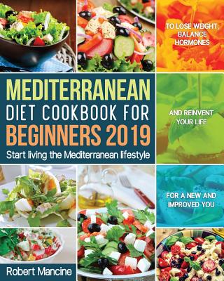 Mediterranean Diet Cookbook for Beginners 2019: Start living the Mediterranean lifestyle to Lose weight, Balance Hormones and reinvent your Life for a