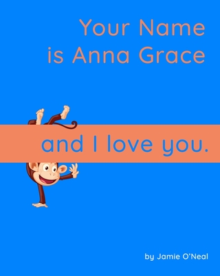 Your Name is Anna Grace and I Love You: A Baby Book for Anna Grace By Jamie O'Neal Cover Image