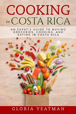 Cooking in Costa Rica: An Expat's Guide to Buying Groceries, Cooking, and Eating in Costa Rica Cover Image