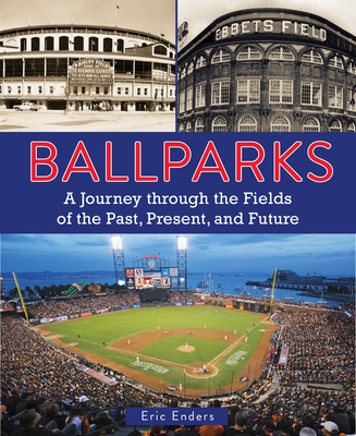 Ballparks: A Journey Through the Fields of the Past, Present, and Future By Eric Enders Cover Image