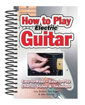 How To Play Electric Guitar: Easy to Read, Easy to Play; Effects, Styles & Technique (Easy-to-Use)