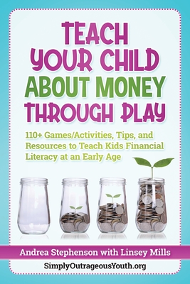 Teach Your Child About Money Through Play: 110] Games/Activities, Tips, and Resources to Teach Kids Financial Literacy at an Early Age By Linsey Mills, Andrea Stephenson Cover Image