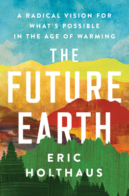 The Future Earth: A Radical Vision for What's Possible in the Age of Warming By Eric Holthaus Cover Image