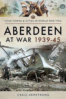 Aberdeen at War 1939-45 By Craig Armstrong Cover Image