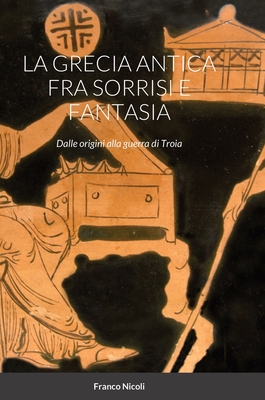 La Grecia Antica Fra Sorrisi E Fantasia: Dalle origini alla guerra di Troia Cover Image