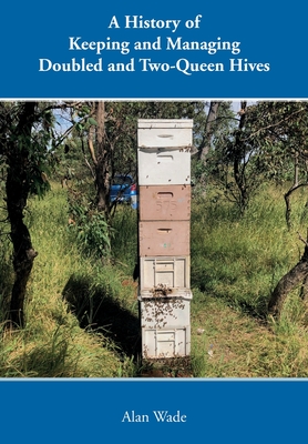 A History of Keeping and Managing Doubled and Two-Queen Hives By Alan Wade Cover Image