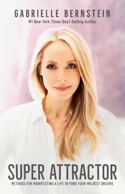 Super Attractor: Methods for Manifesting a Life beyond Your Wildest Dreams By Gabrielle Bernstein Cover Image