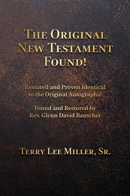 The Original New Testament Found! Restored and Proven Identical to the Original Autographs! By Terry Lee Miller Cover Image