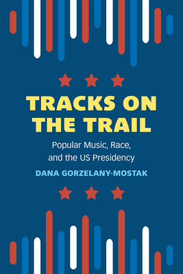 Tracks on the Trail: Popular Music, Race, and the US Presidency (Tracking Pop) Cover Image