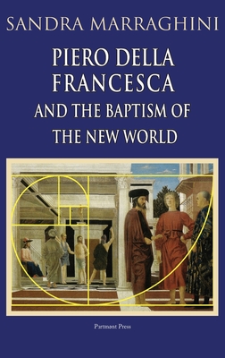 Piero della Francesca and the Baptism of the New World By Sandra Marraghini, Virna Pigolotti (Translator) Cover Image