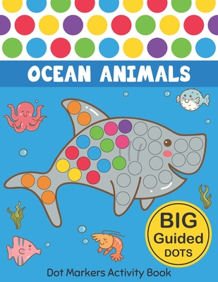 Dot Markers Activity Book: Ocean Animals: Easy Guided BIG DOTS Do a dot  page a day