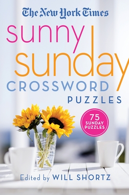The New York Times Sunny Sunday Crossword Puzzles: 75 Sunday Puzzles By The New York Times, Will Shortz (Editor) Cover Image