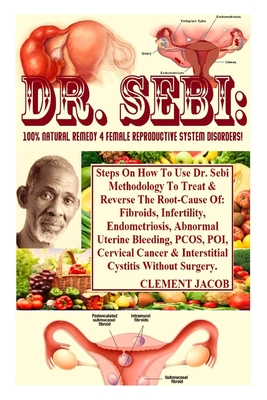 Dr. Sebi: 100% Natural Remedy 4 Female Reproductive System Disorders!: Steps On How To Use Dr. Sebi Methodology To Treat & Rever By Clement Jacob Cover Image