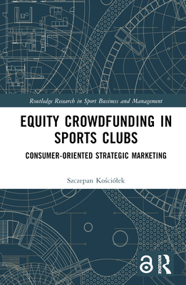 Equity Crowdfunding in Sports Clubs: Consumer-Oriented Strategic Marketing (Routledge Research in Sport Business and Management)