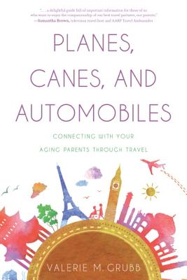 Planes, Canes, and Automobiles: Connecting with Your Aging Parents Through Travel By Valerie M. Grubb Cover Image