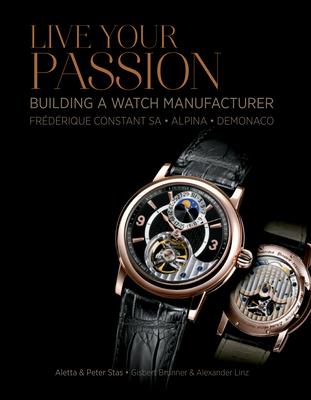 Live Your Passion: Building a Watch Manufacturer: Frédérique Constant Sa, Alpina, Demonaco Cover Image
