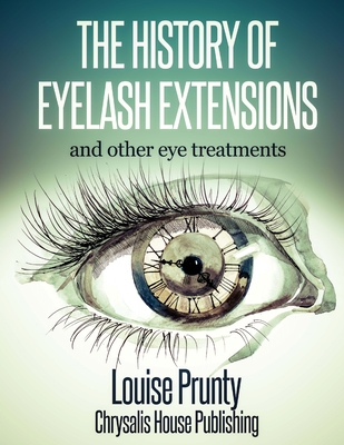 The History of Eyelash Extensions: and other eyelash treatments By Louise Prunty Cover Image