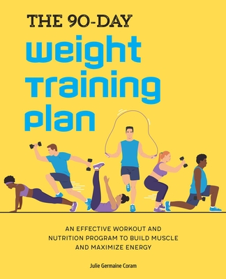 The 90-Day Weight Training Plan: An Effective Workout and Nutrition Program to Build Muscle and Maximize Energy By Julie Germaine Coram Cover Image