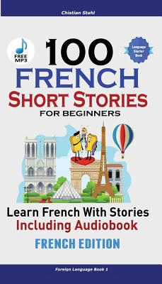 100 French Short Stories for Beginners Learn French with Stories Including Audiobook: (Easy French Edition Foreign Language Bilingual Book 1)