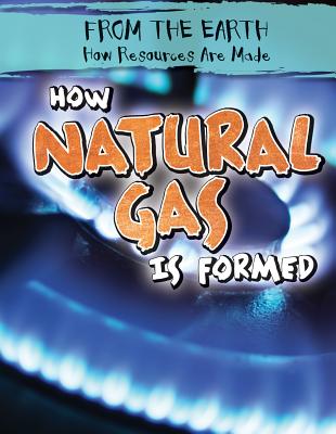 How Natural Gas Is Formed (From the Earth: How Resources Are Made) By Ryan Nagelhout Cover Image