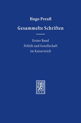 Gesammelte Schriften: Erster Band: Politik Und Gesellschaft Im Kaiserreich By Hugo Preuss, Lothar Albertin (Editor), Christoph Muller (Editor) Cover Image