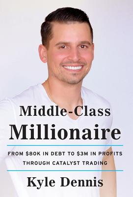 Middle-Class Millionaire: From $80K in Debt to $3M in Profits through Catalyst Trading By Kyle Dennis Cover Image