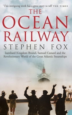 The Ocean Railway: Isambard Kingdom Brunel, Samuel Cunard and the Revolutionary World of the Great Atlantic Steamships By Stephen Fox Cover Image